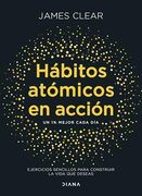 Hábitos atómicos en acción : un 1% mejor cada día: ejercicios sencillos para construir la vida que deseas