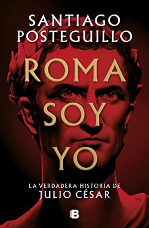 Santiago Posteguillo: Roma soy yo: la verdadera historia de Julio Cesar